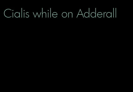 Cialis while on Adderall