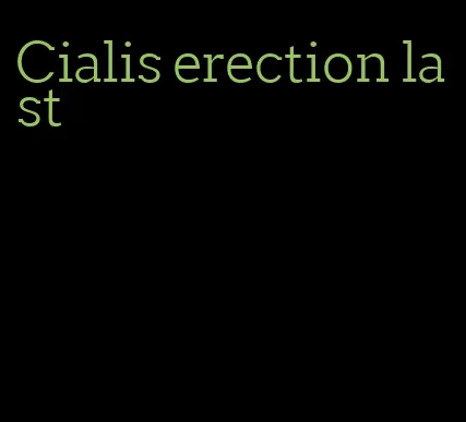 Cialis erection last