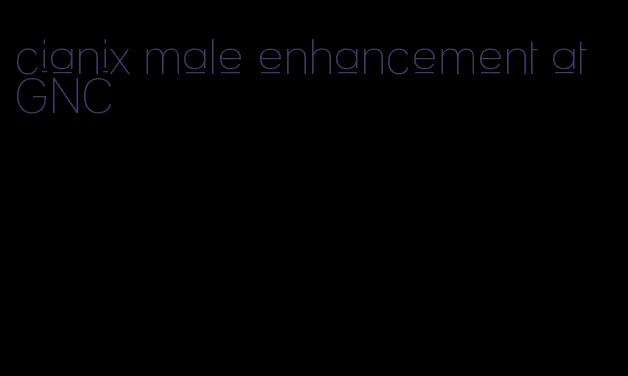 cianix male enhancement at GNC