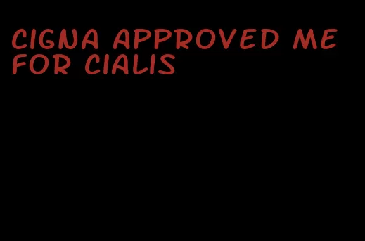 Cigna approved me for Cialis