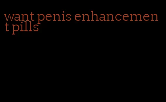 want penis enhancement pills