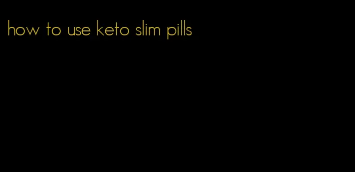 how to use keto slim pills