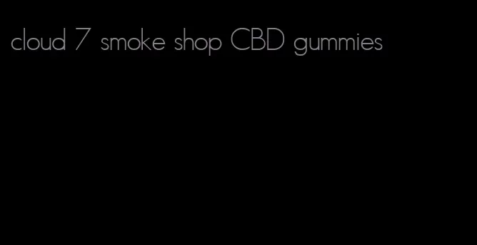 cloud 7 smoke shop CBD gummies