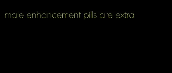 male enhancement pills are extra