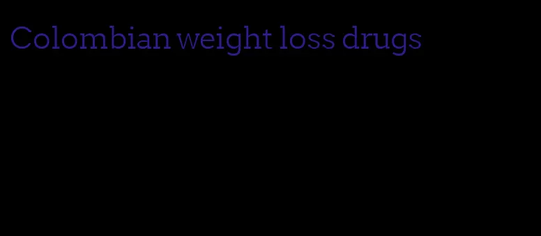 Colombian weight loss drugs