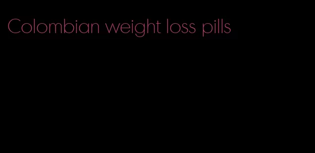 Colombian weight loss pills