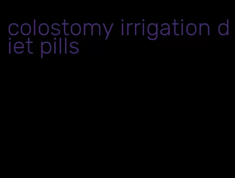 colostomy irrigation diet pills