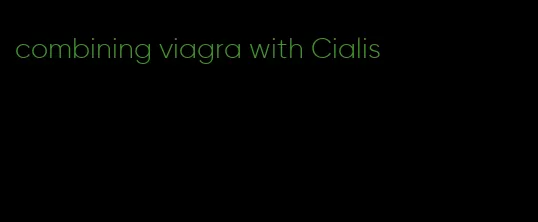 combining viagra with Cialis