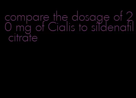 compare the dosage of 20 mg of Cialis to sildenafil citrate