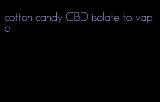 cotton candy CBD isolate to vape