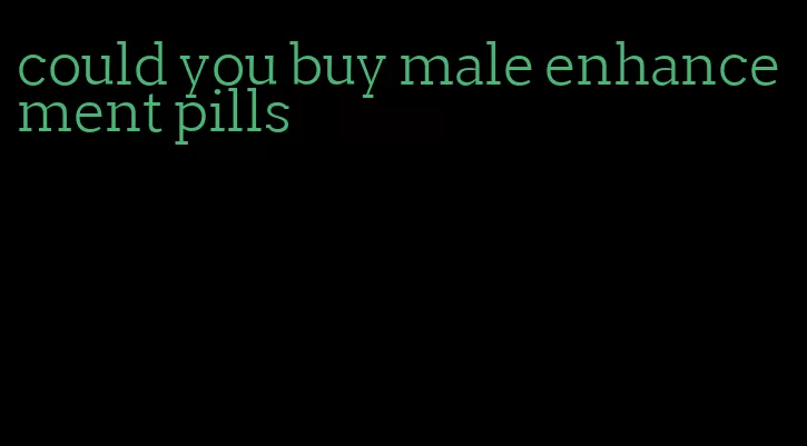 could you buy male enhancement pills