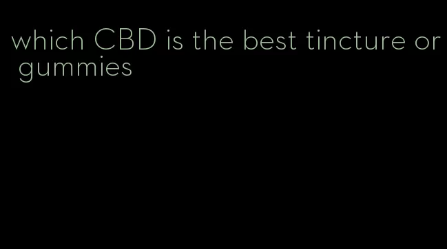 which CBD is the best tincture or gummies