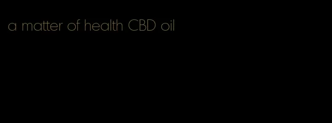 a matter of health CBD oil