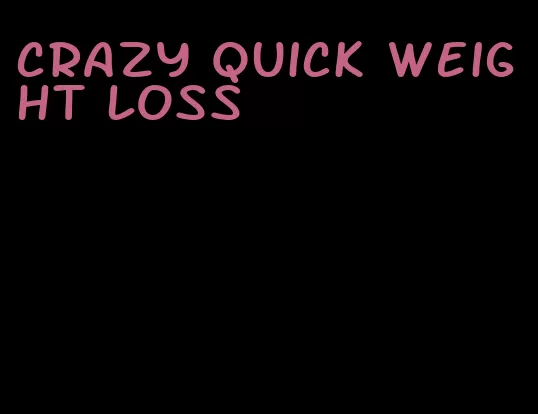 crazy quick weight loss