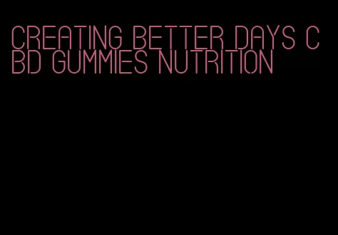 creating better days CBD gummies nutrition