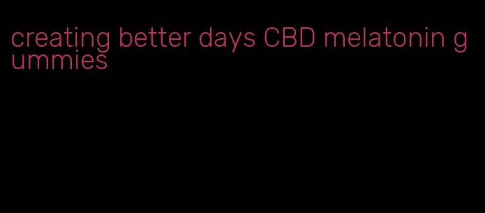 creating better days CBD melatonin gummies