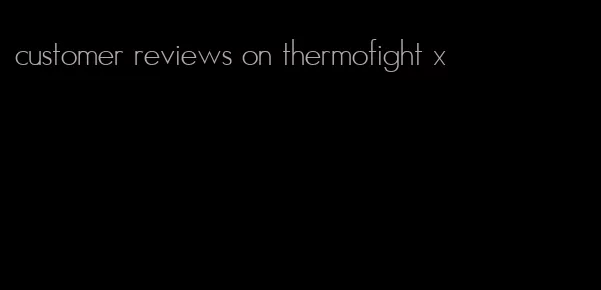 customer reviews on thermofight x