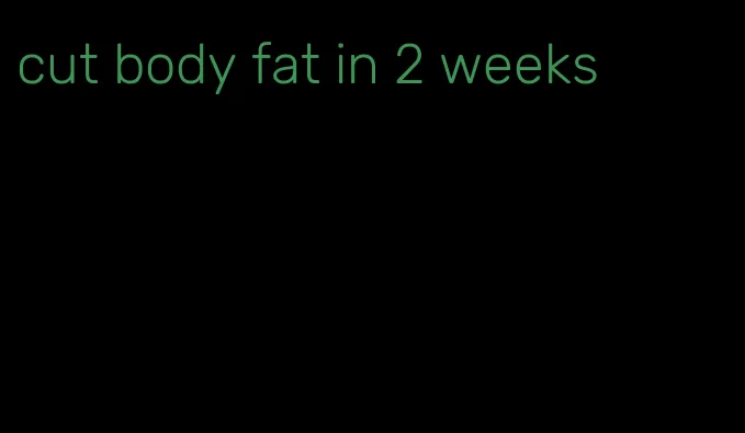 cut body fat in 2 weeks