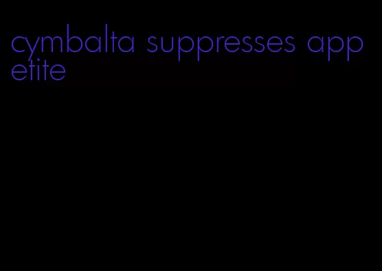 cymbalta suppresses appetite