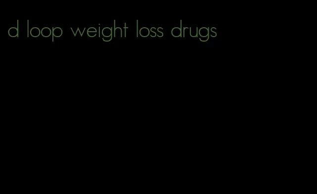 d loop weight loss drugs