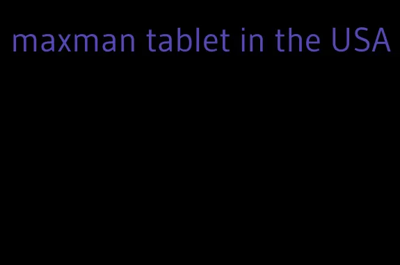 maxman tablet in the USA