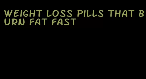 weight loss pills that burn fat fast