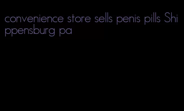 convenience store sells penis pills Shippensburg pa