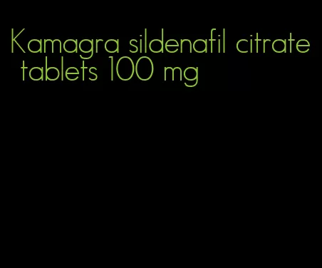 Kamagra sildenafil citrate tablets 100 mg