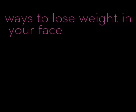 ways to lose weight in your face