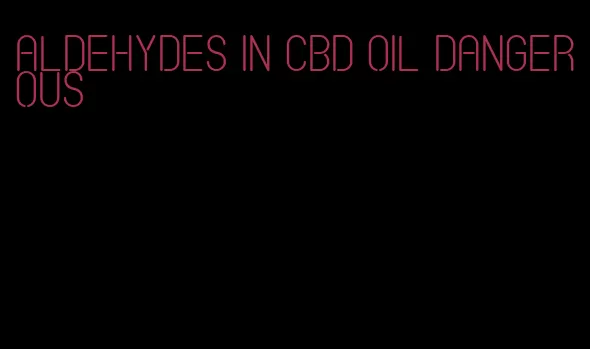 aldehydes in CBD oil dangerous