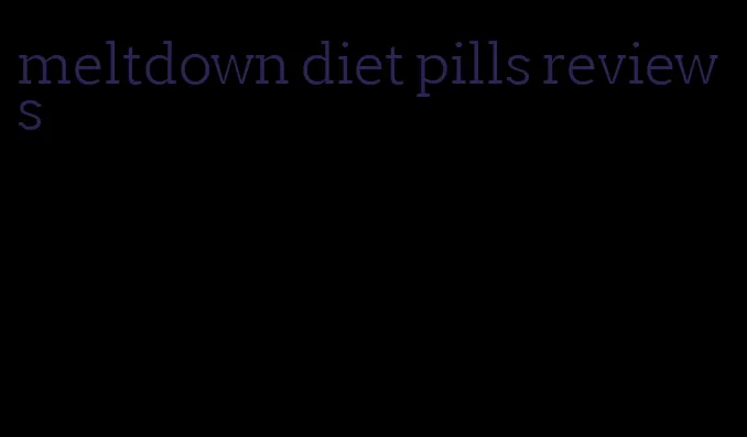 meltdown diet pills reviews