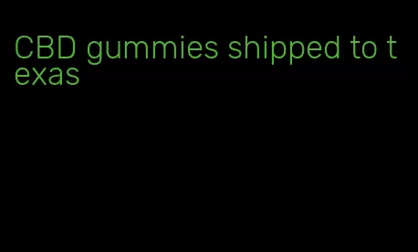 CBD gummies shipped to texas