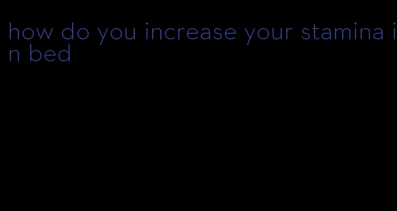 how do you increase your stamina in bed