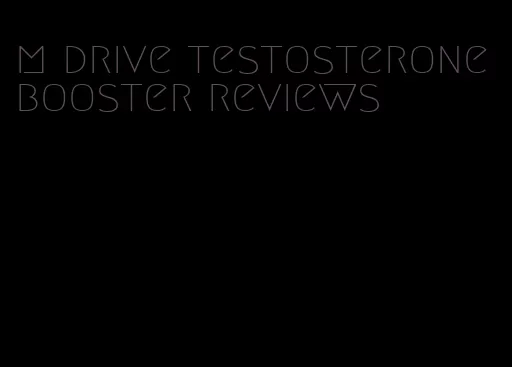 m drive testosterone booster reviews