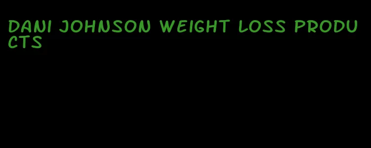 Dani johnson weight loss products