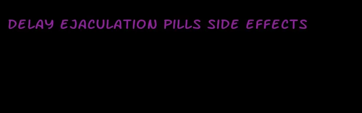 delay ejaculation pills side effects