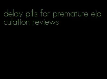 delay pills for premature ejaculation reviews