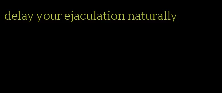 delay your ejaculation naturally