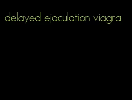 delayed ejaculation viagra