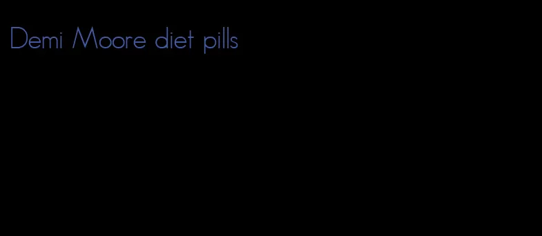 Demi Moore diet pills