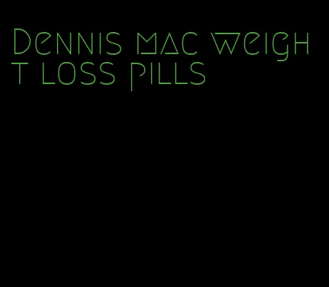 Dennis mac weight loss pills