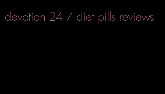 devotion 24 7 diet pills reviews