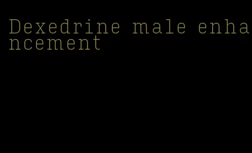 Dexedrine male enhancement