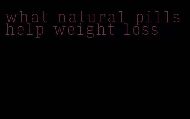 what natural pills help weight loss