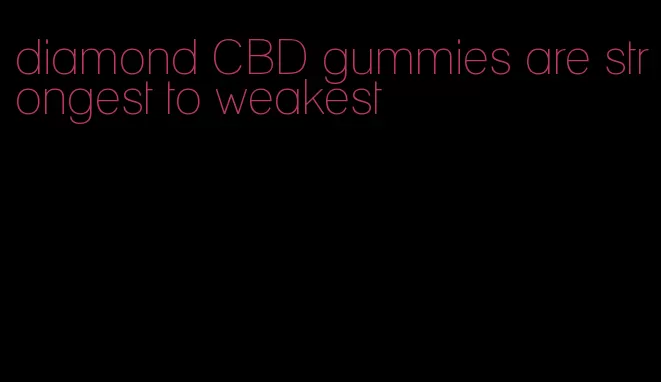 diamond CBD gummies are strongest to weakest