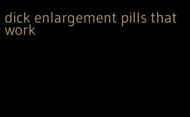 dick enlargement pills that work