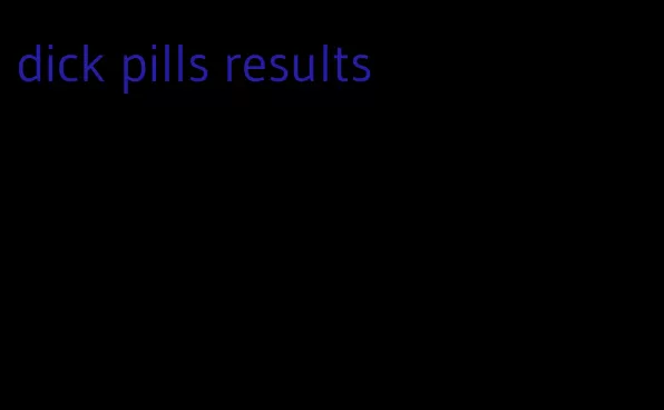 dick pills results