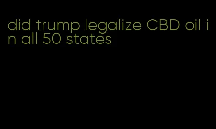 did trump legalize CBD oil in all 50 states