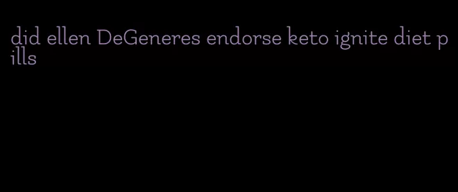 did ellen DeGeneres endorse keto ignite diet pills