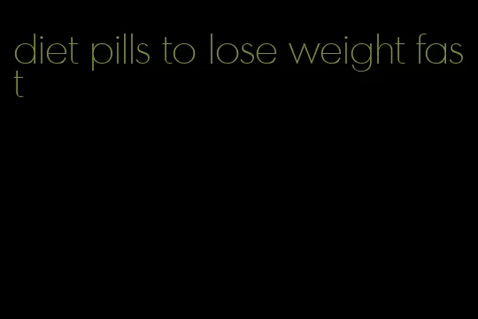 diet pills to lose weight fast